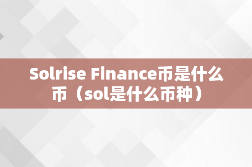 Solrise Finance币是什么币（sol是什么币种）