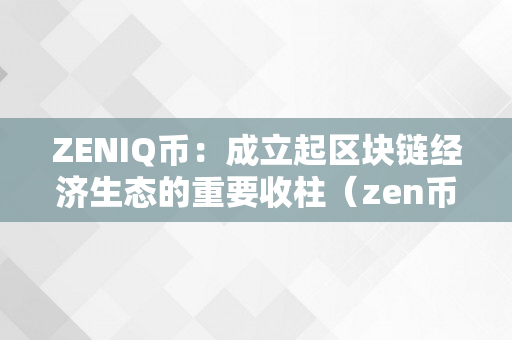 ZENIQ币：成立起区块链经济生态的重要收柱（zen币前景怎么样）