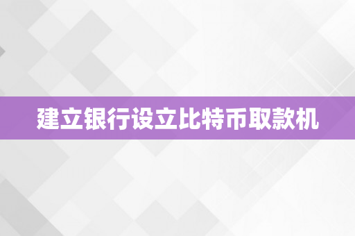 建立银行设立比特币取款机