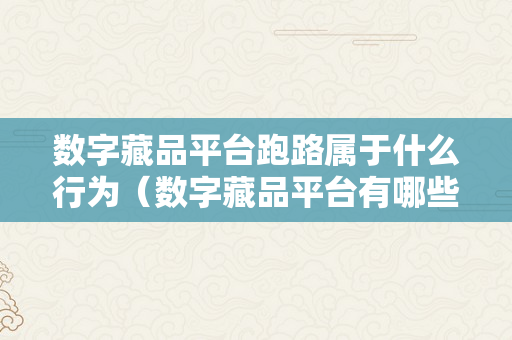 数字藏品平台跑路属于什么行为（数字藏品平台有哪些）