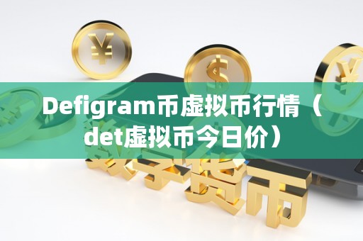 Defigram币虚拟币行情（det虚拟币今日价）