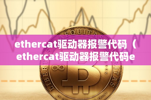 ethercat驱动器报警代码（ethercat驱动器报警代码e234）