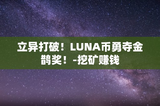 立异打破！LUNA币勇夺金鹊奖！-挖矿赚钱