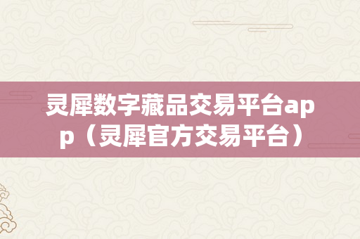 灵犀数字藏品交易平台app（灵犀官方交易平台）