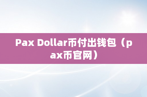 Pax Dollar币付出钱包（pax币官网）