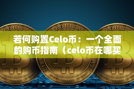 若何购置Celo币：一个全面的购币指南（celo币在哪买）