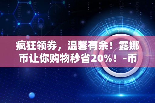 疯狂领券，温馨有余！露娜币让你购物秒省20%！-币安网