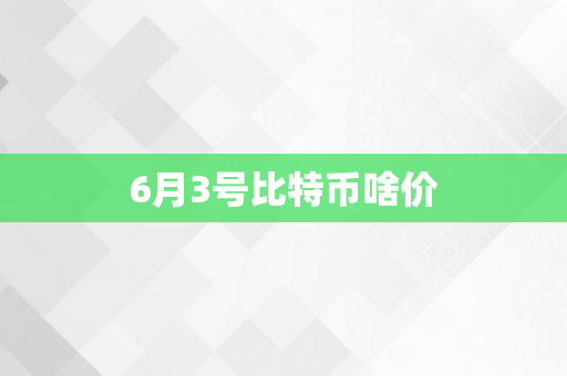 6月3号比特币啥价