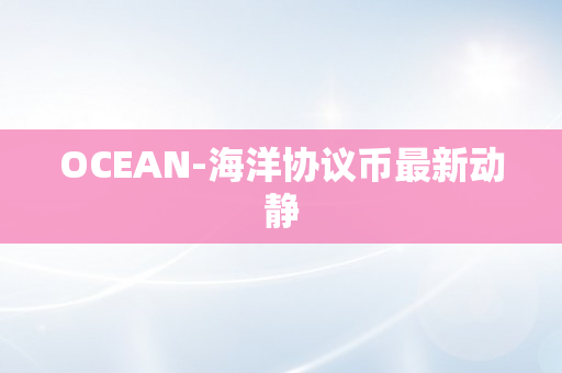 OCEAN-海洋协议币最新动静