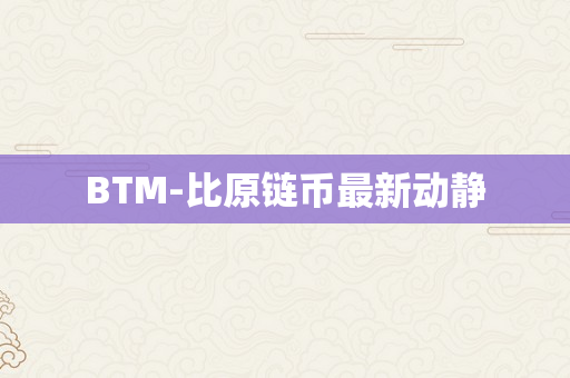 BTM-比原链币最新动静