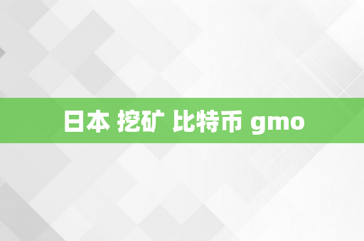 日本 挖矿 比特币 gmo