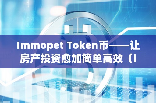 Immopet Token币——让房产投资愈加简单高效（imtoken btc）