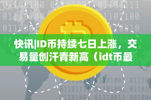 快讯|ID币持续七日上涨，交易量创汗青新高（idt币最新行情非小号）