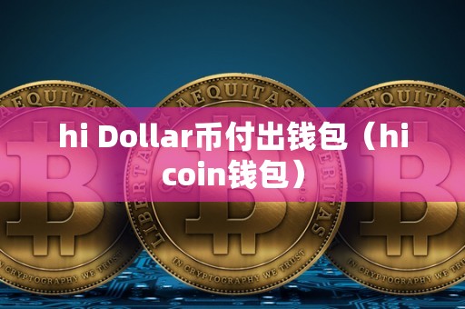 hi Dollar币付出钱包（hicoin钱包）