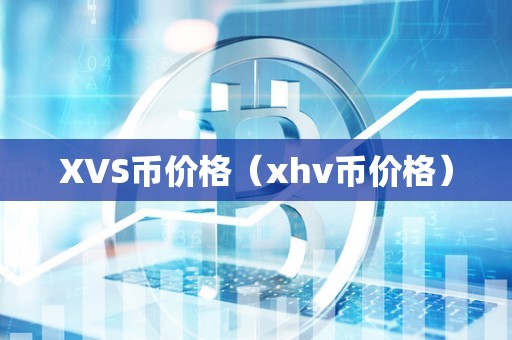 XVS币价格（xhv币价格）