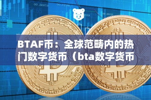 BTAF币：全球范畴内的热门数字货币（bta数字货币诈骗最新动静）