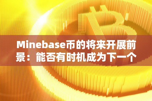 Minebase币的将来开展前景：能否有时机成为下一个比特币?（mine bitcoin）