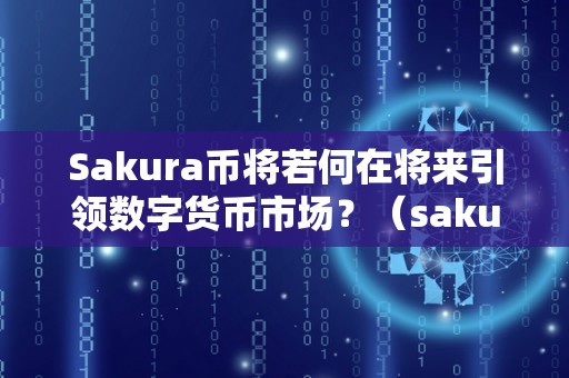 Sakura币将若何在将来引领数字货币市场？（sakurafinance币）