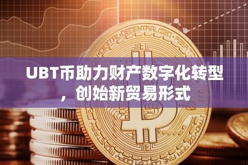 UBT币助力财产数字化转型，创始新贸易形式