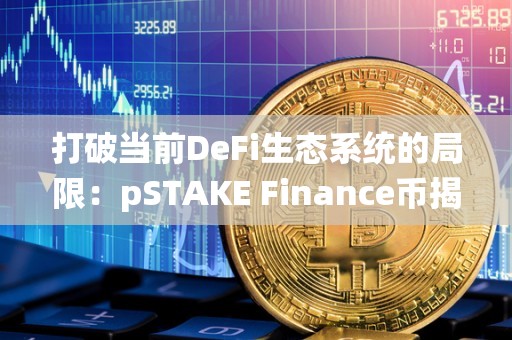 打破当前DeFi生态系统的局限：pSTAKE Finance币揭秘