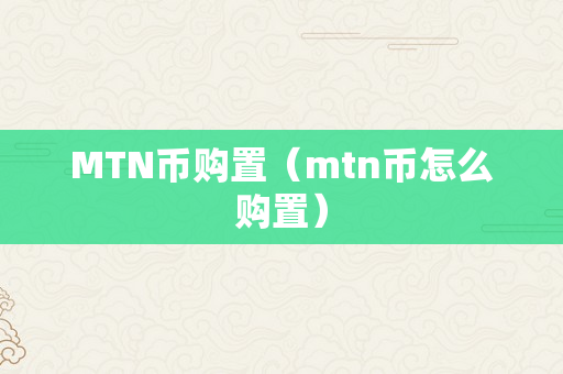 MTN币购置（mtn币怎么购置）