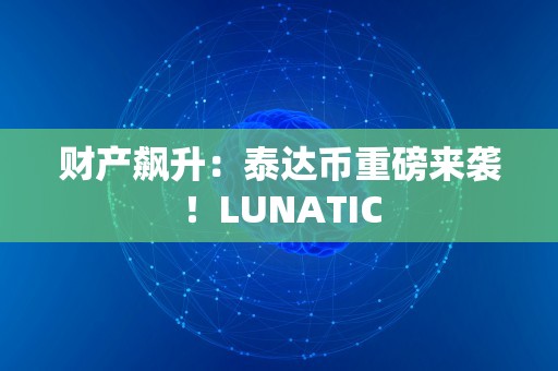 财产飙升：泰达币重磅来袭！LUNATIC