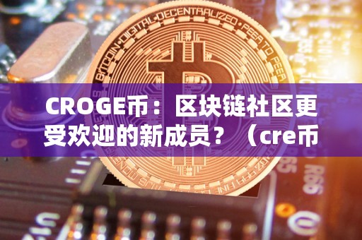 CROGE币：区块链社区更受欢迎的新成员？（cre币官网）