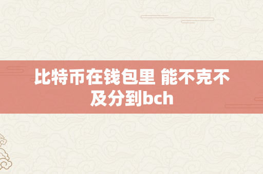 比特币在钱包里 能不克不及分到bch