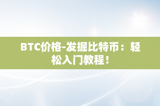 BTC价格-发掘比特币：轻松入门教程！