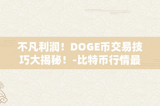 不凡利润！DOGE币交易技巧大揭秘！-比特币行情最新价格