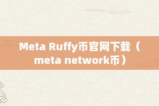Meta Ruffy币官网下载（meta network币）