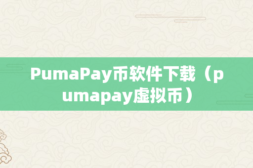 PumaPay币软件下载（pumapay虚拟币）