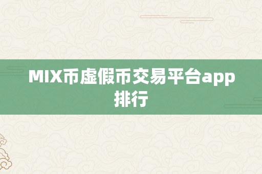 MIX币虚假币交易平台app排行