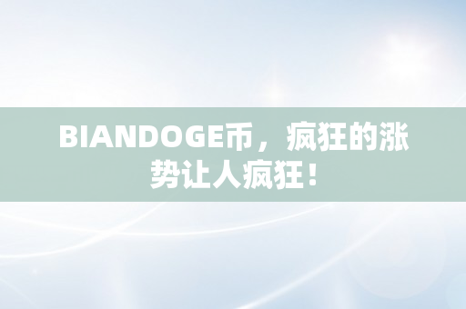 BIANDOGE币，疯狂的涨势让人疯狂！