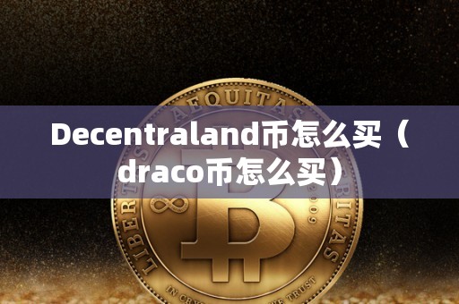 Decentraland币怎么买（draco币怎么买）