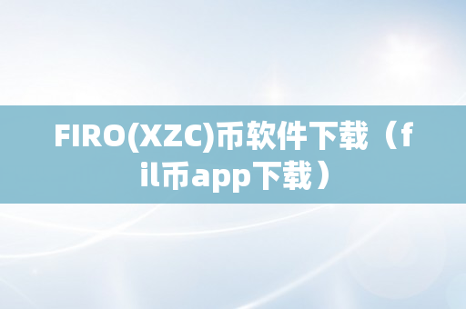 FIRO(XZC)币软件下载（fil币app下载）