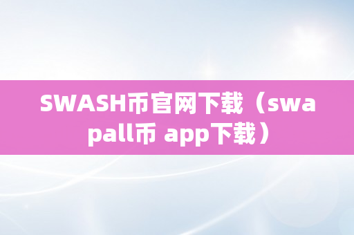 SWASH币官网下载（swapall币 app下载）