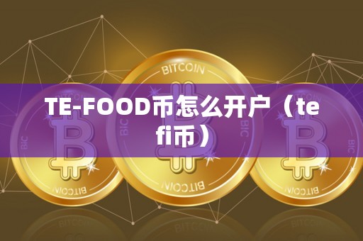 TE-FOOD币怎么开户（tefi币）