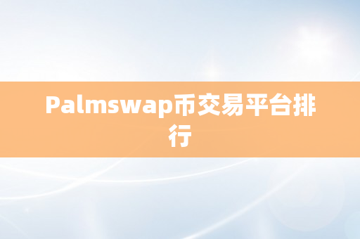 Palmswap币交易平台排行