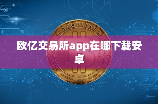 欧亿交易所app在哪下载安卓