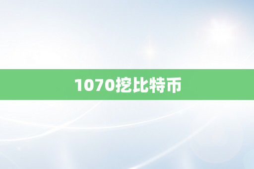 1070挖比特币