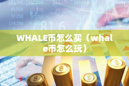 WHALE币怎么买（whale币怎么玩）