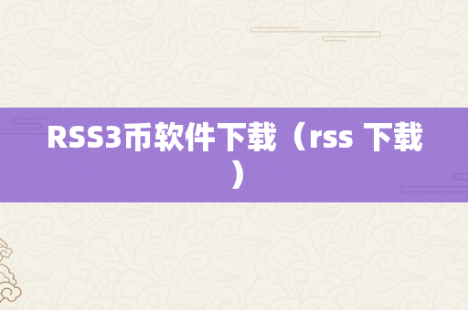 RSS3币软件下载（rss 下载）