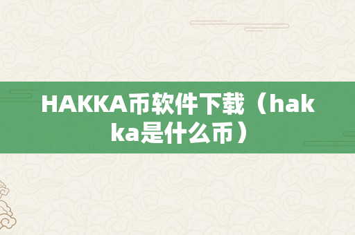 HAKKA币软件下载（hakka是什么币）