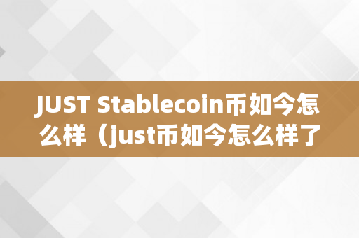 JUST Stablecoin币如今怎么样（just币如今怎么样了）