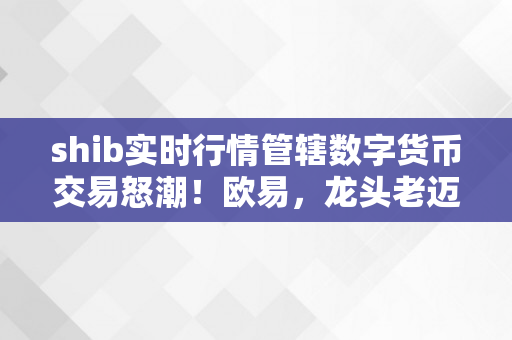 shib实时行情管辖数字货币交易怒潮！欧易，龙头老迈！