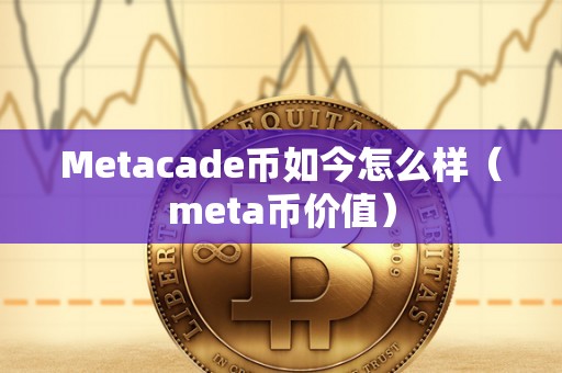 Metacade币如今怎么样（meta币价值）