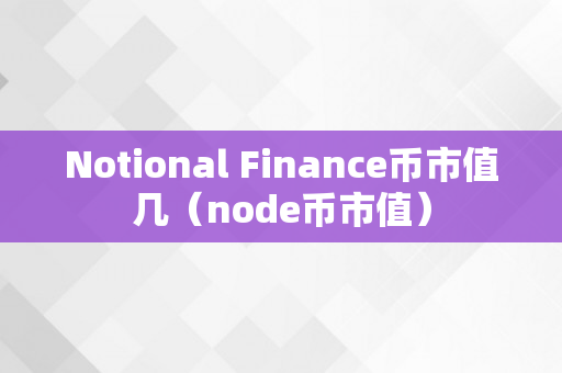 Notional Finance币市值几（node币市值）