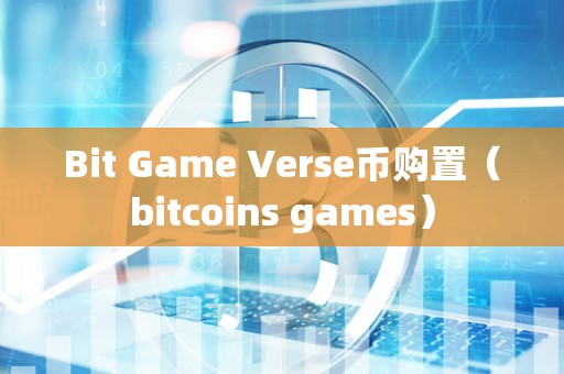 Bit Game Verse币购置（bitcoins games）