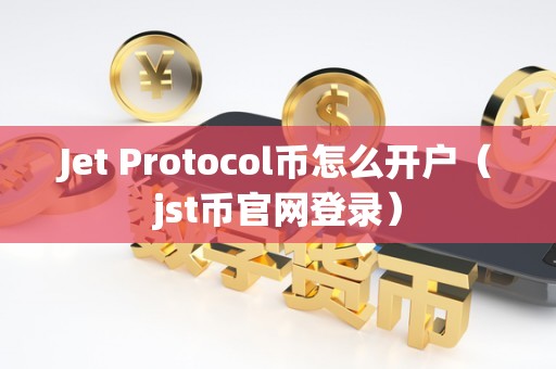 Jet Protocol币怎么开户（jst币官网登录）